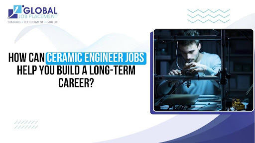 How Can Ceramic Engineer Jobs Help You Build a Long-Term Career?